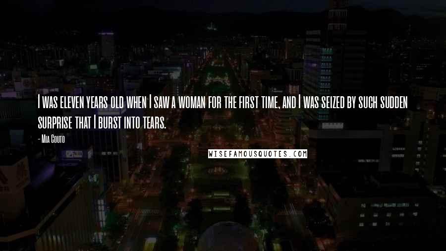 Mia Couto Quotes: I was eleven years old when I saw a woman for the first time, and I was seized by such sudden surprise that I burst into tears.