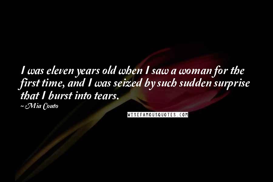 Mia Couto Quotes: I was eleven years old when I saw a woman for the first time, and I was seized by such sudden surprise that I burst into tears.