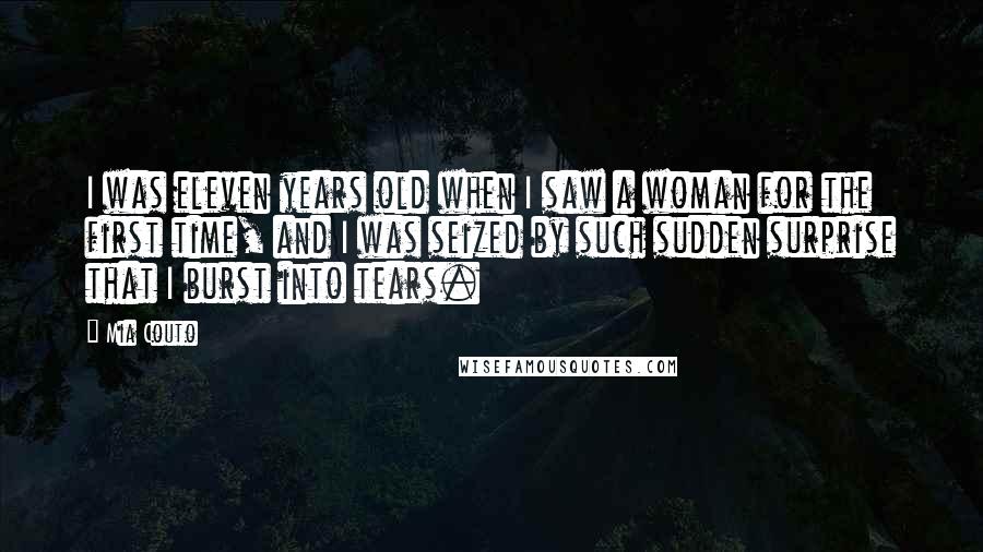 Mia Couto Quotes: I was eleven years old when I saw a woman for the first time, and I was seized by such sudden surprise that I burst into tears.
