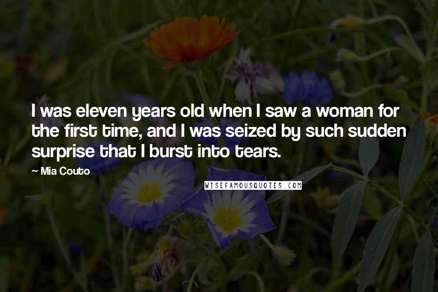 Mia Couto Quotes: I was eleven years old when I saw a woman for the first time, and I was seized by such sudden surprise that I burst into tears.