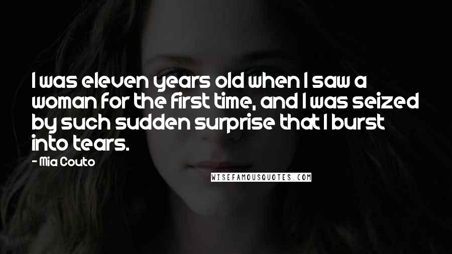 Mia Couto Quotes: I was eleven years old when I saw a woman for the first time, and I was seized by such sudden surprise that I burst into tears.