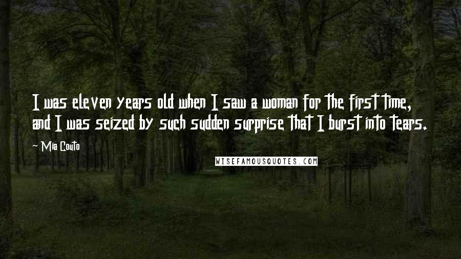 Mia Couto Quotes: I was eleven years old when I saw a woman for the first time, and I was seized by such sudden surprise that I burst into tears.
