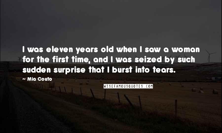Mia Couto Quotes: I was eleven years old when I saw a woman for the first time, and I was seized by such sudden surprise that I burst into tears.