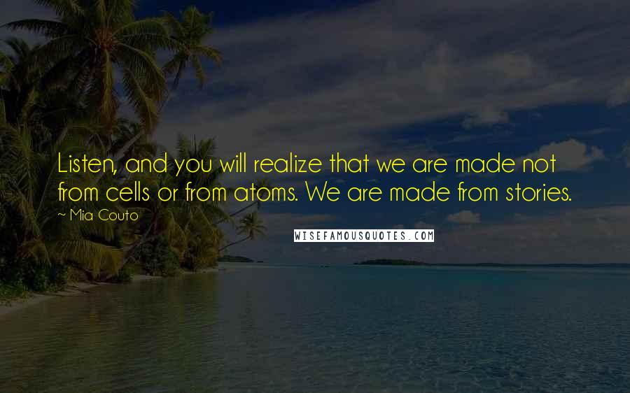 Mia Couto Quotes: Listen, and you will realize that we are made not from cells or from atoms. We are made from stories.