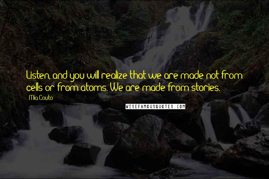 Mia Couto Quotes: Listen, and you will realize that we are made not from cells or from atoms. We are made from stories.