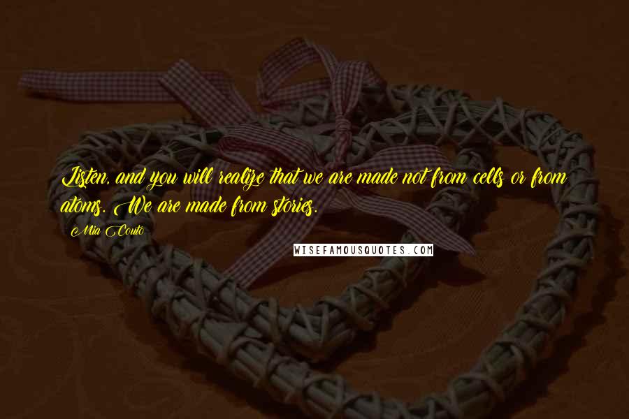 Mia Couto Quotes: Listen, and you will realize that we are made not from cells or from atoms. We are made from stories.
