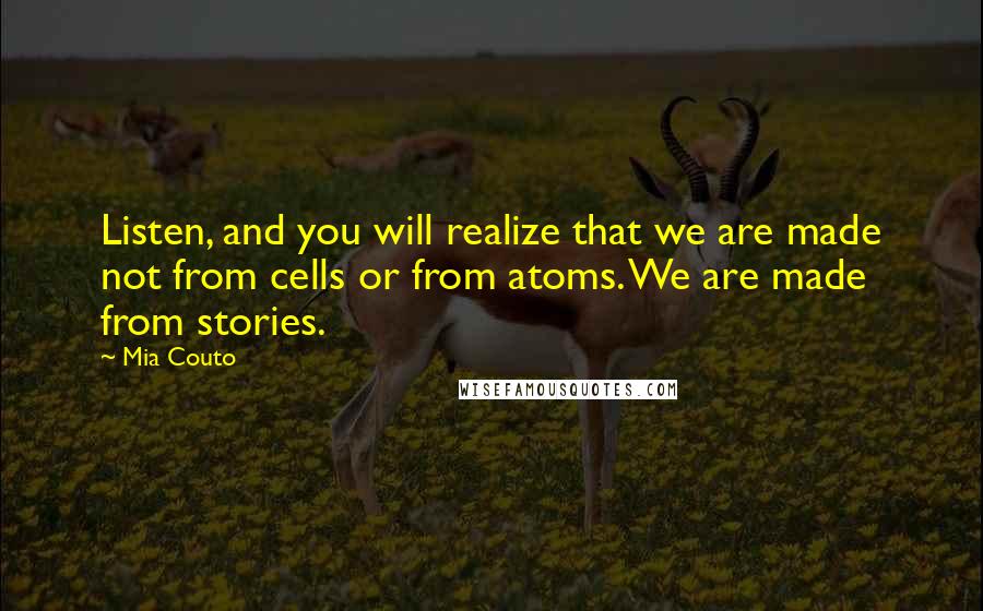 Mia Couto Quotes: Listen, and you will realize that we are made not from cells or from atoms. We are made from stories.
