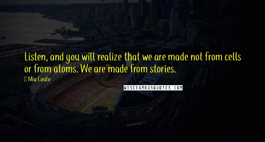 Mia Couto Quotes: Listen, and you will realize that we are made not from cells or from atoms. We are made from stories.