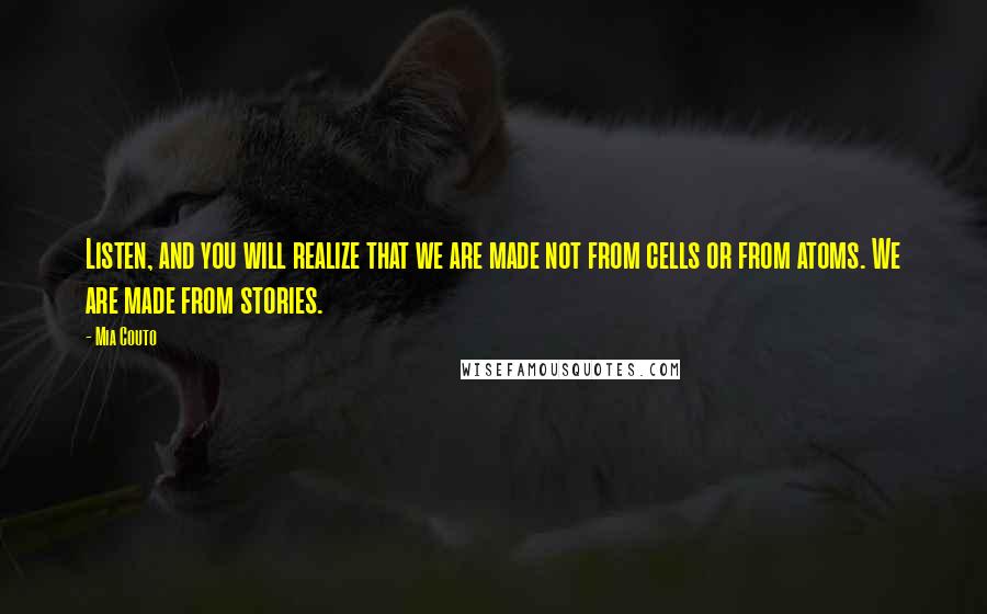 Mia Couto Quotes: Listen, and you will realize that we are made not from cells or from atoms. We are made from stories.