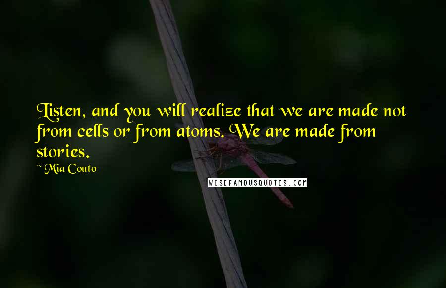 Mia Couto Quotes: Listen, and you will realize that we are made not from cells or from atoms. We are made from stories.