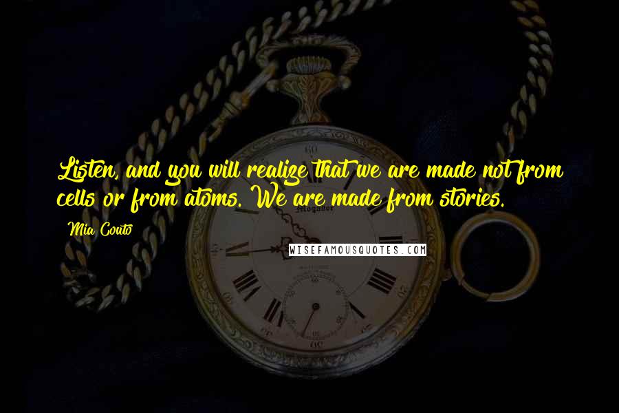 Mia Couto Quotes: Listen, and you will realize that we are made not from cells or from atoms. We are made from stories.