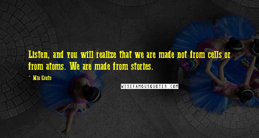Mia Couto Quotes: Listen, and you will realize that we are made not from cells or from atoms. We are made from stories.