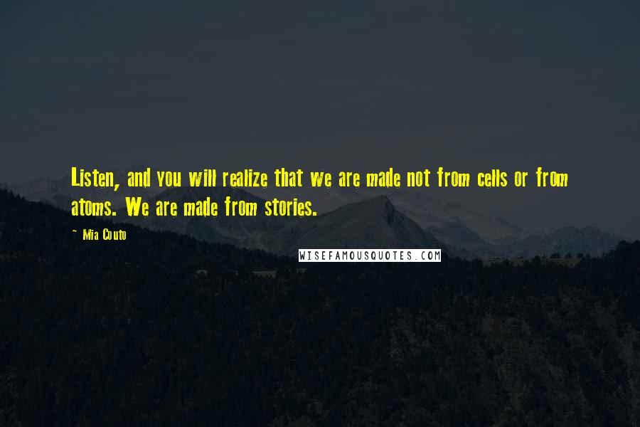 Mia Couto Quotes: Listen, and you will realize that we are made not from cells or from atoms. We are made from stories.