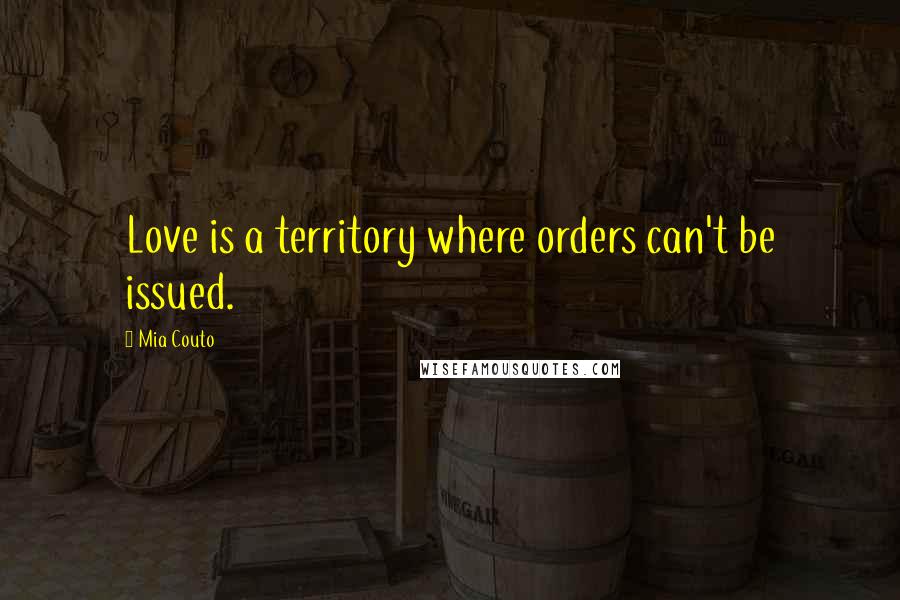 Mia Couto Quotes: Love is a territory where orders can't be issued.