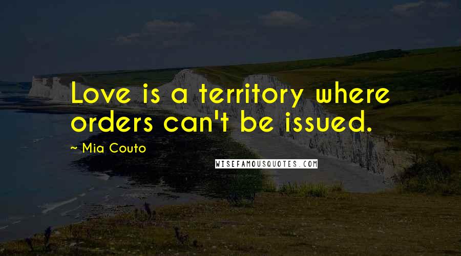 Mia Couto Quotes: Love is a territory where orders can't be issued.
