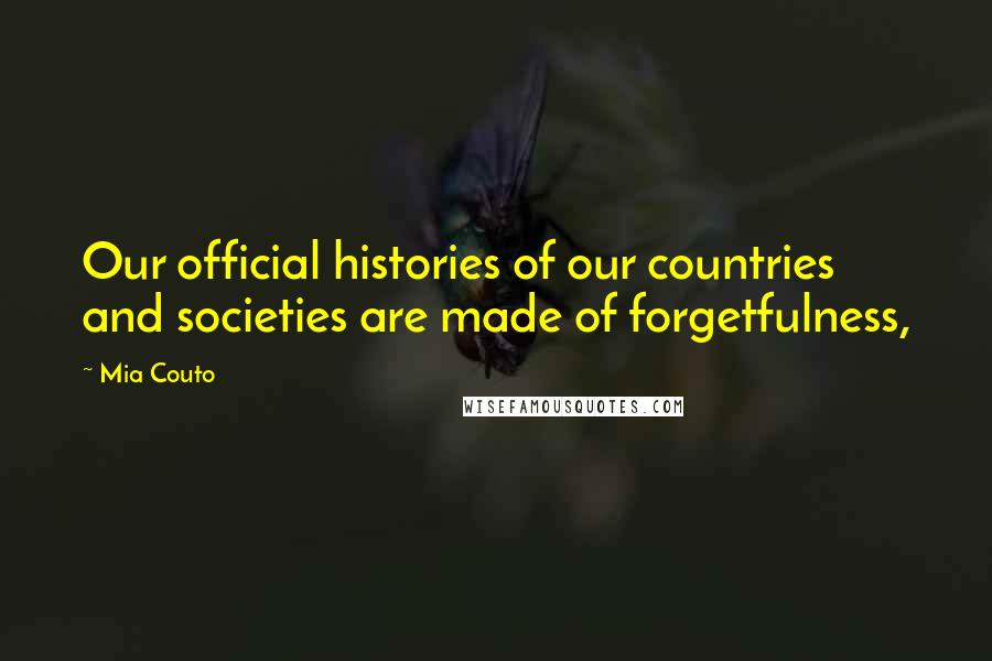 Mia Couto Quotes: Our official histories of our countries and societies are made of forgetfulness,