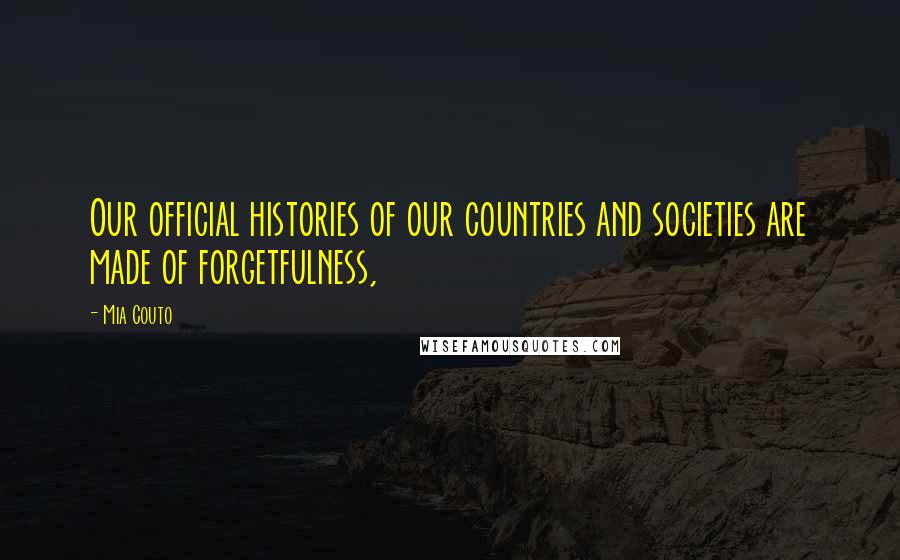 Mia Couto Quotes: Our official histories of our countries and societies are made of forgetfulness,