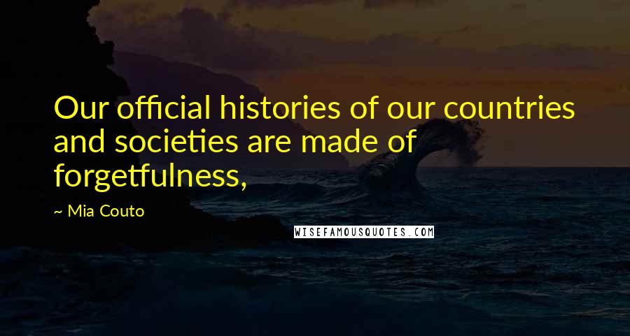Mia Couto Quotes: Our official histories of our countries and societies are made of forgetfulness,