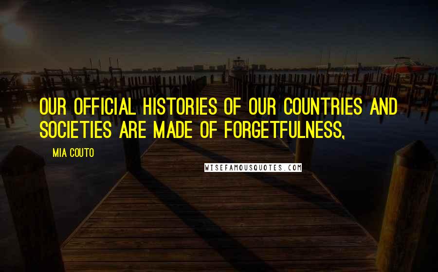 Mia Couto Quotes: Our official histories of our countries and societies are made of forgetfulness,