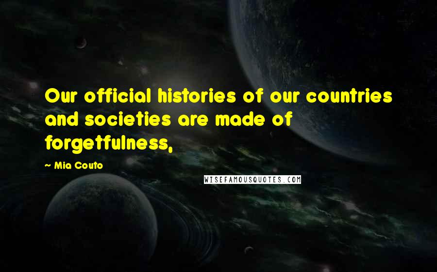 Mia Couto Quotes: Our official histories of our countries and societies are made of forgetfulness,