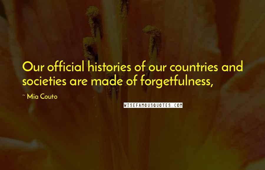 Mia Couto Quotes: Our official histories of our countries and societies are made of forgetfulness,