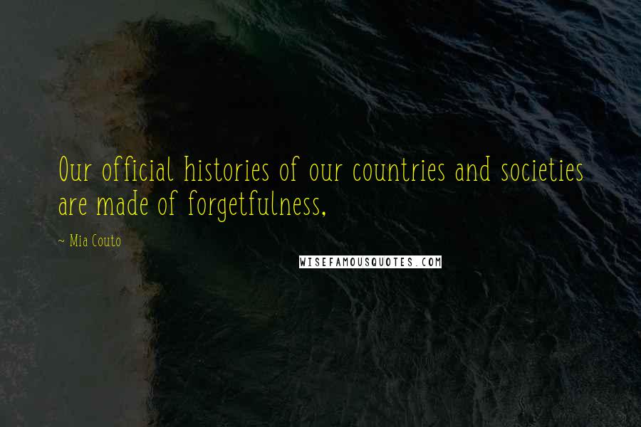 Mia Couto Quotes: Our official histories of our countries and societies are made of forgetfulness,