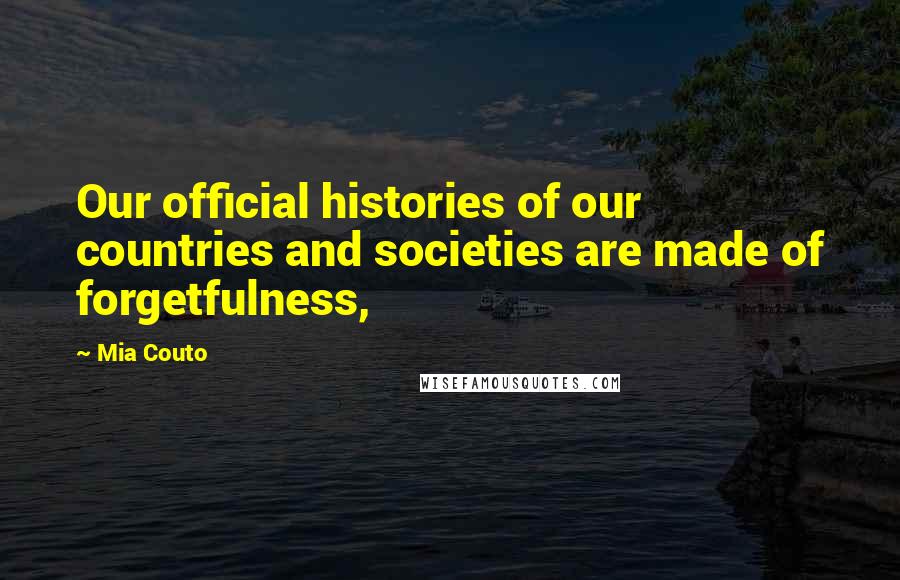Mia Couto Quotes: Our official histories of our countries and societies are made of forgetfulness,