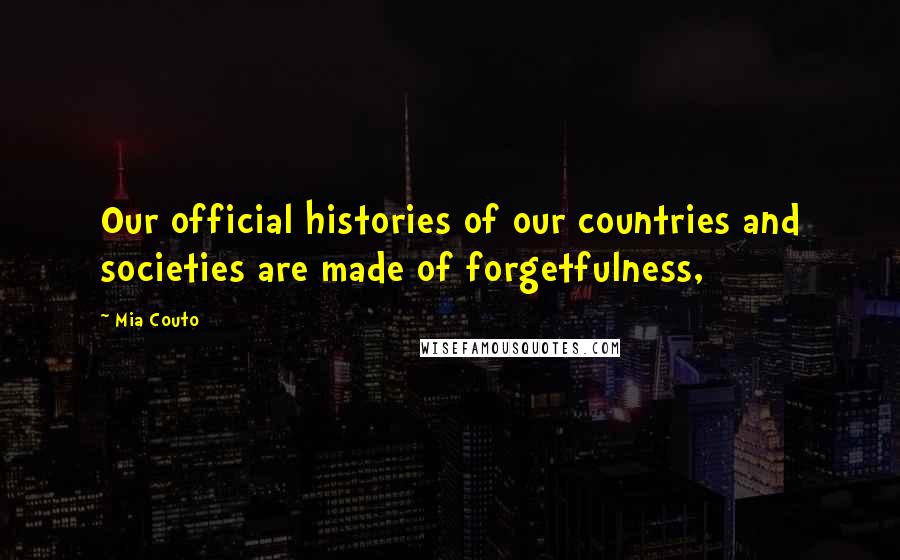 Mia Couto Quotes: Our official histories of our countries and societies are made of forgetfulness,