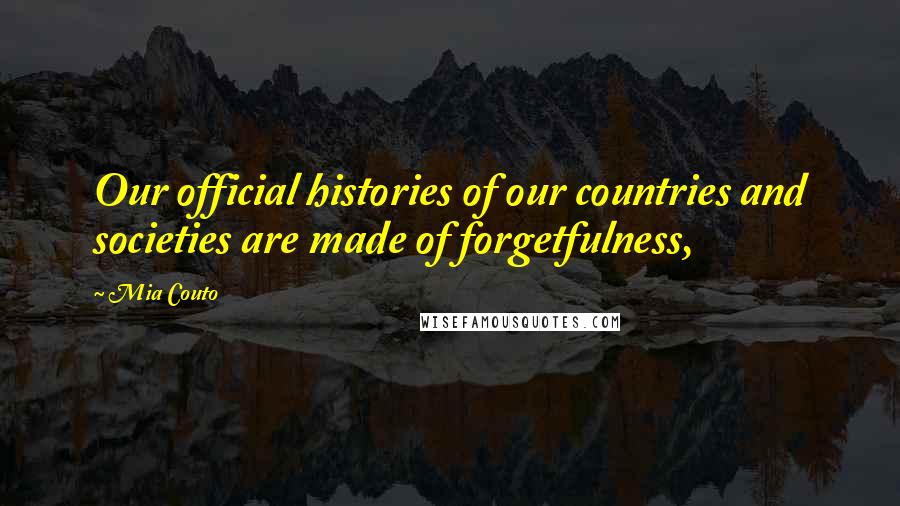 Mia Couto Quotes: Our official histories of our countries and societies are made of forgetfulness,