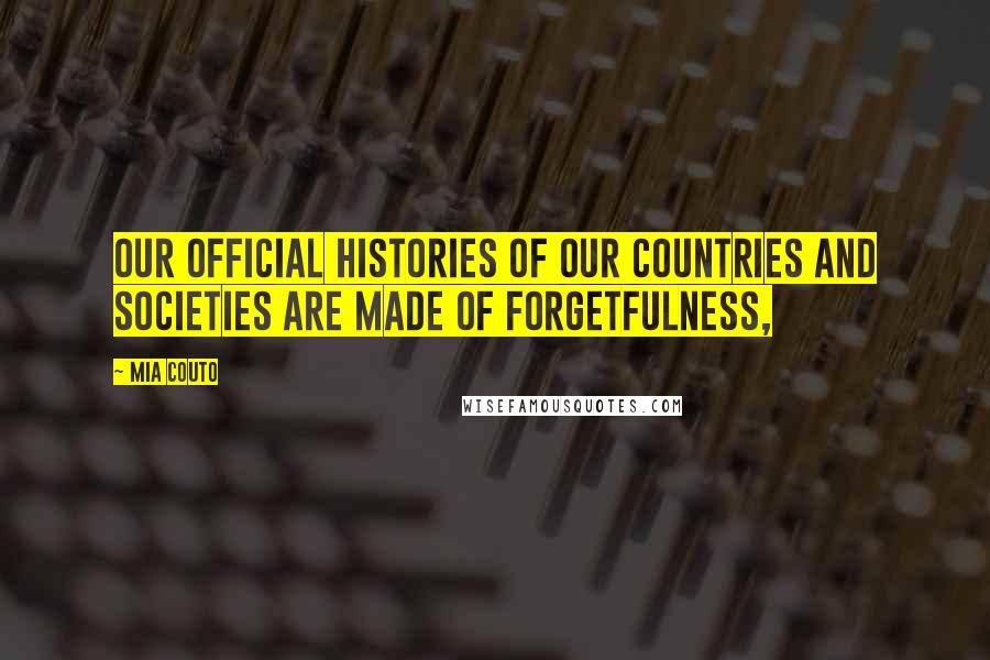 Mia Couto Quotes: Our official histories of our countries and societies are made of forgetfulness,