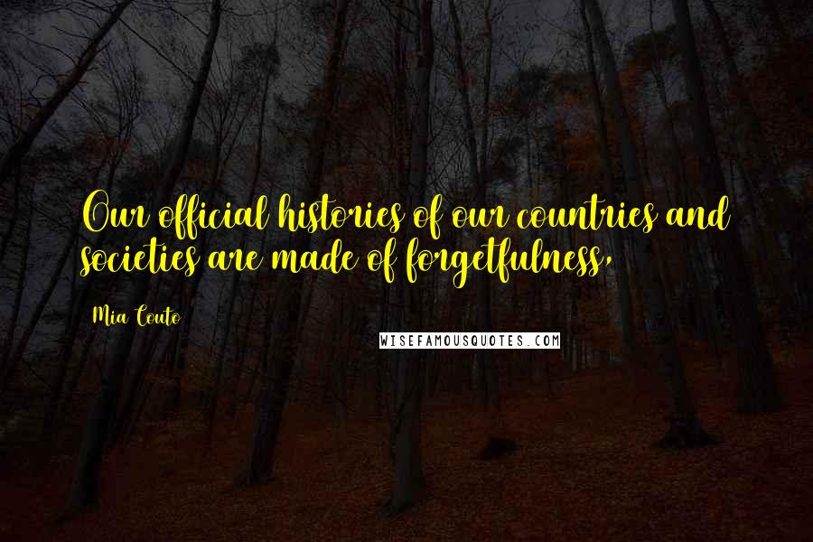 Mia Couto Quotes: Our official histories of our countries and societies are made of forgetfulness,