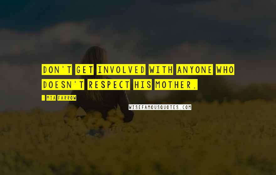 Mia Farrow Quotes: Don't get involved with anyone who doesn't respect his mother.