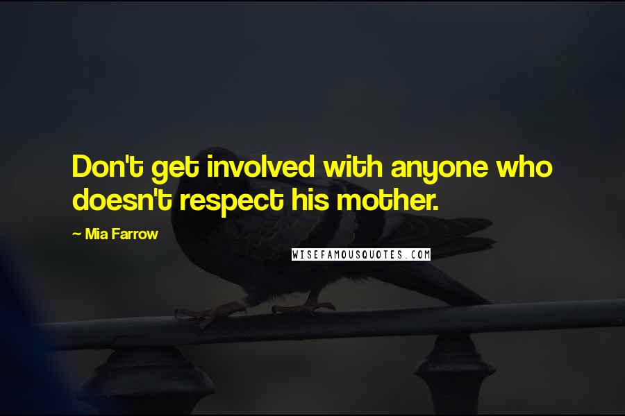 Mia Farrow Quotes: Don't get involved with anyone who doesn't respect his mother.