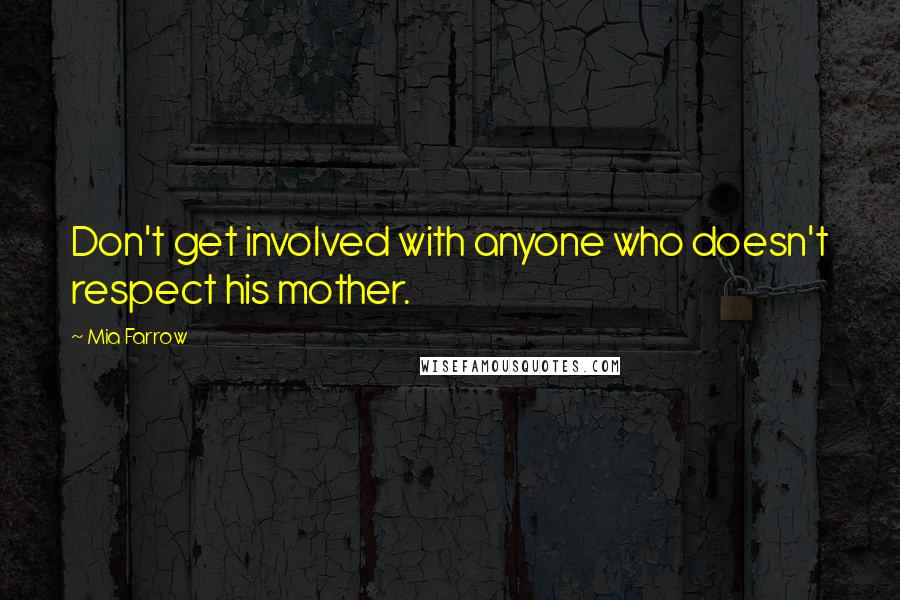 Mia Farrow Quotes: Don't get involved with anyone who doesn't respect his mother.