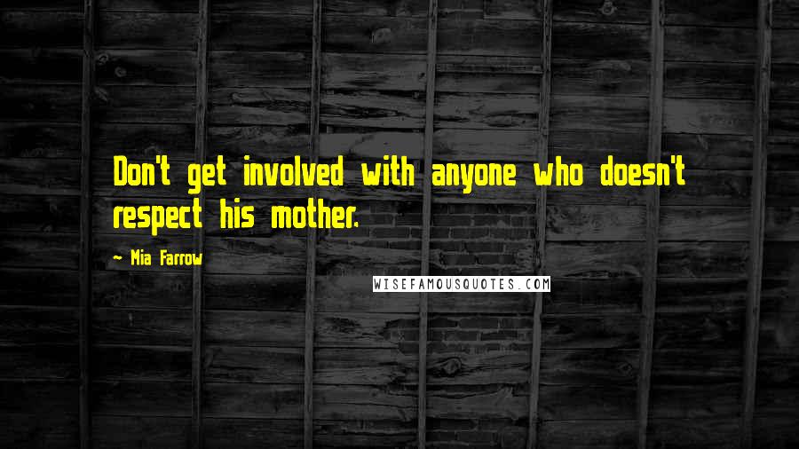 Mia Farrow Quotes: Don't get involved with anyone who doesn't respect his mother.