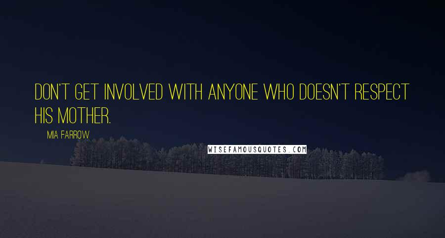 Mia Farrow Quotes: Don't get involved with anyone who doesn't respect his mother.