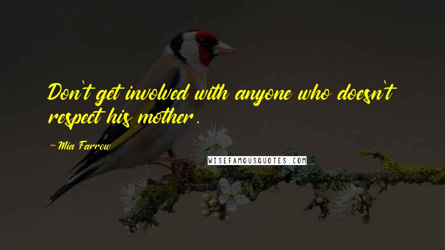 Mia Farrow Quotes: Don't get involved with anyone who doesn't respect his mother.