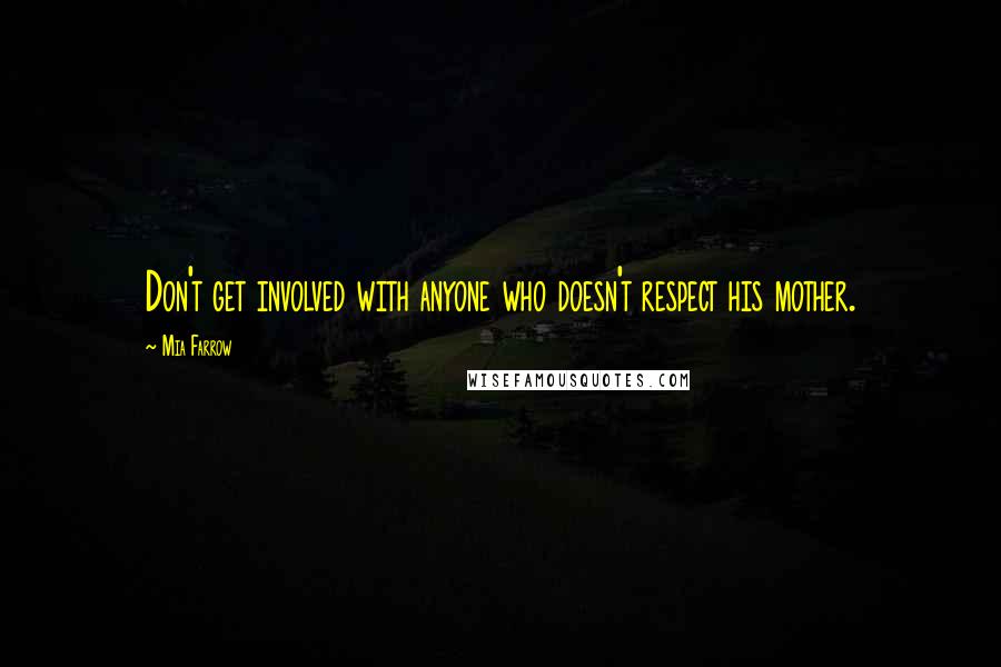 Mia Farrow Quotes: Don't get involved with anyone who doesn't respect his mother.