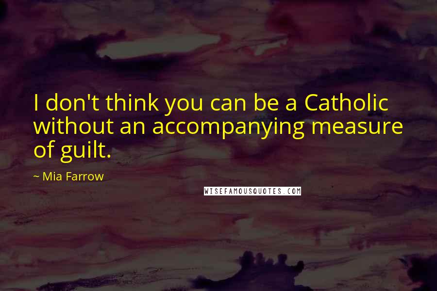 Mia Farrow Quotes: I don't think you can be a Catholic without an accompanying measure of guilt.