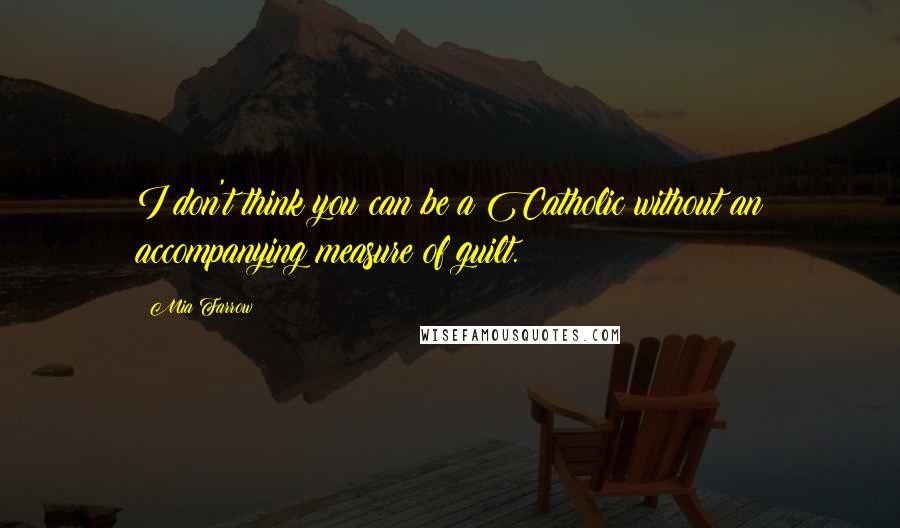 Mia Farrow Quotes: I don't think you can be a Catholic without an accompanying measure of guilt.