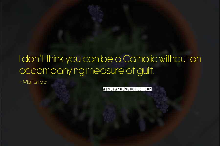 Mia Farrow Quotes: I don't think you can be a Catholic without an accompanying measure of guilt.