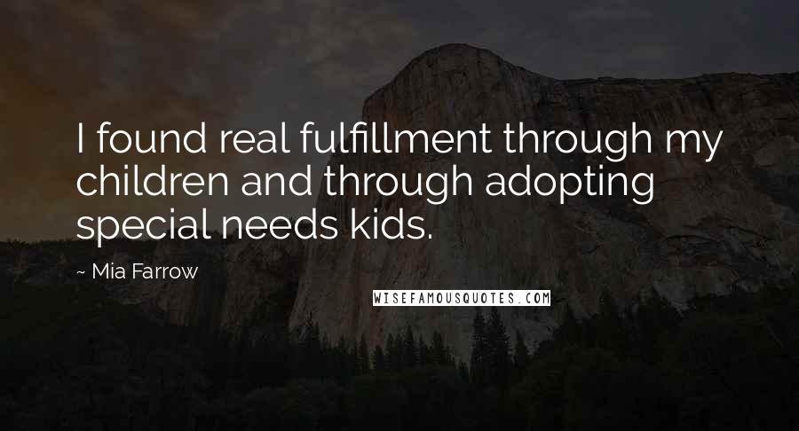 Mia Farrow Quotes: I found real fulfillment through my children and through adopting special needs kids.