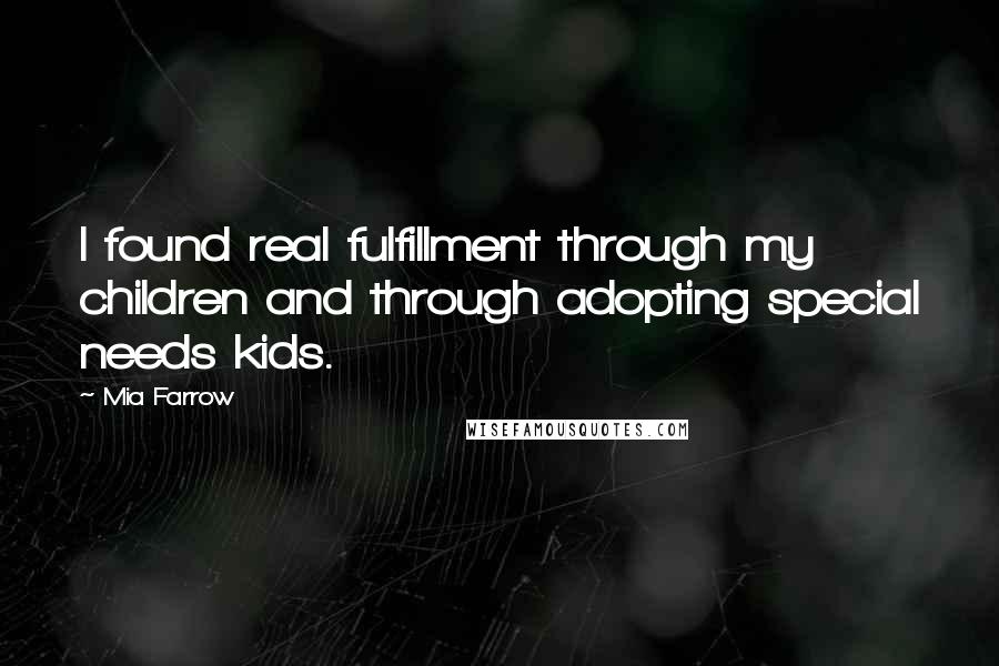Mia Farrow Quotes: I found real fulfillment through my children and through adopting special needs kids.