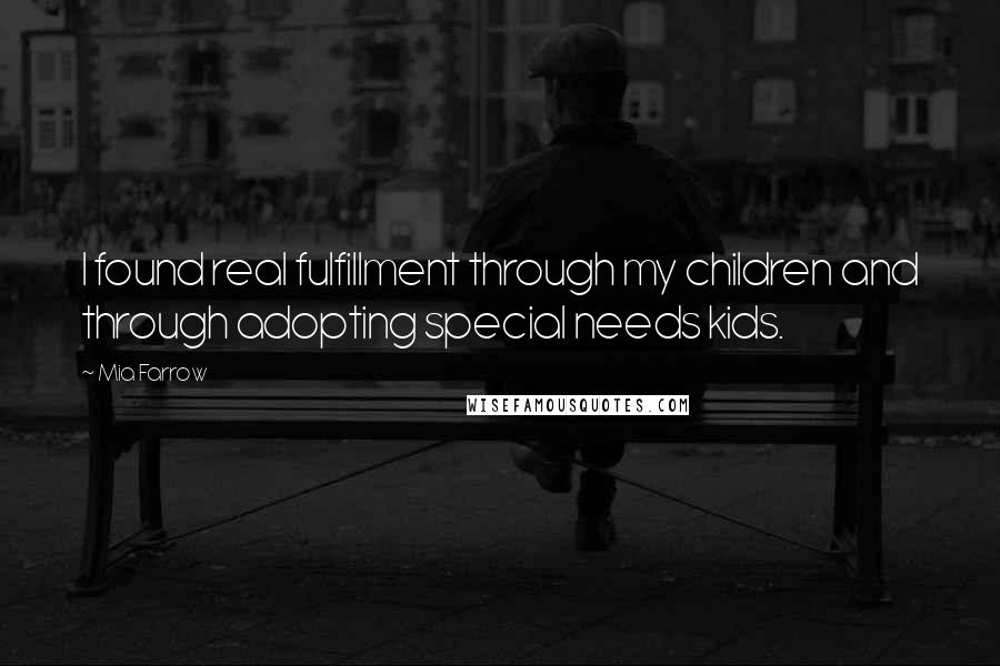 Mia Farrow Quotes: I found real fulfillment through my children and through adopting special needs kids.