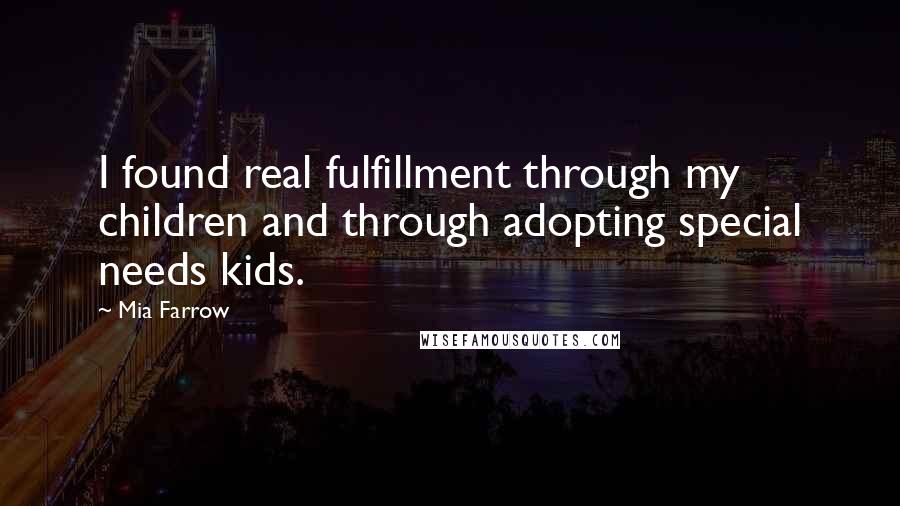 Mia Farrow Quotes: I found real fulfillment through my children and through adopting special needs kids.