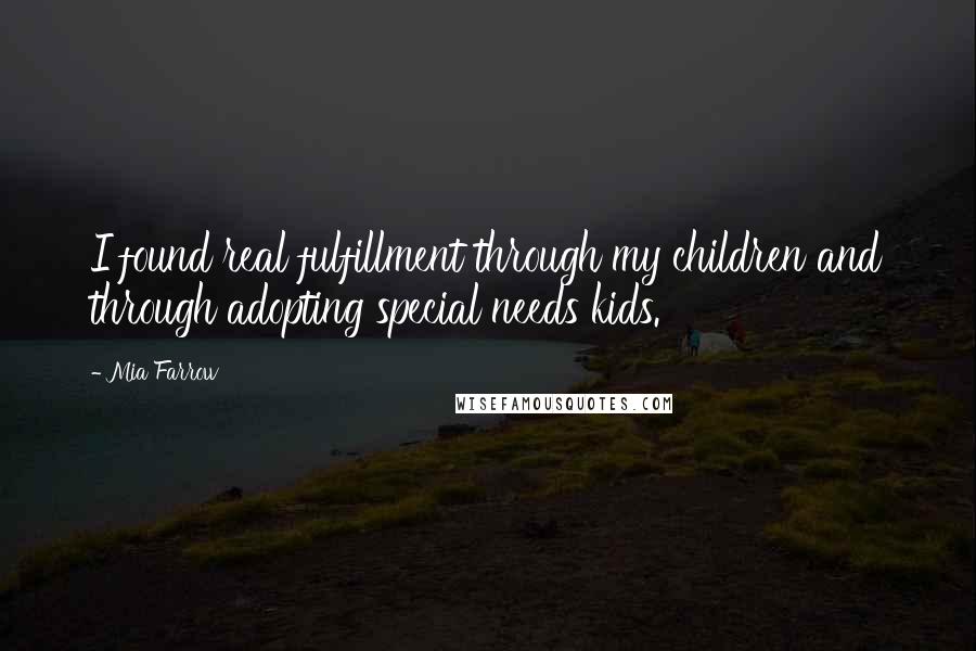 Mia Farrow Quotes: I found real fulfillment through my children and through adopting special needs kids.