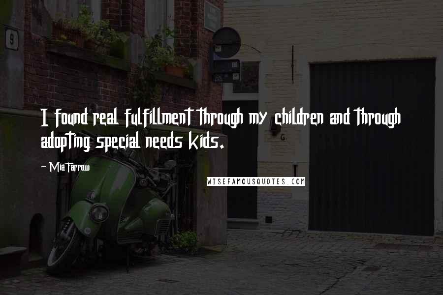 Mia Farrow Quotes: I found real fulfillment through my children and through adopting special needs kids.