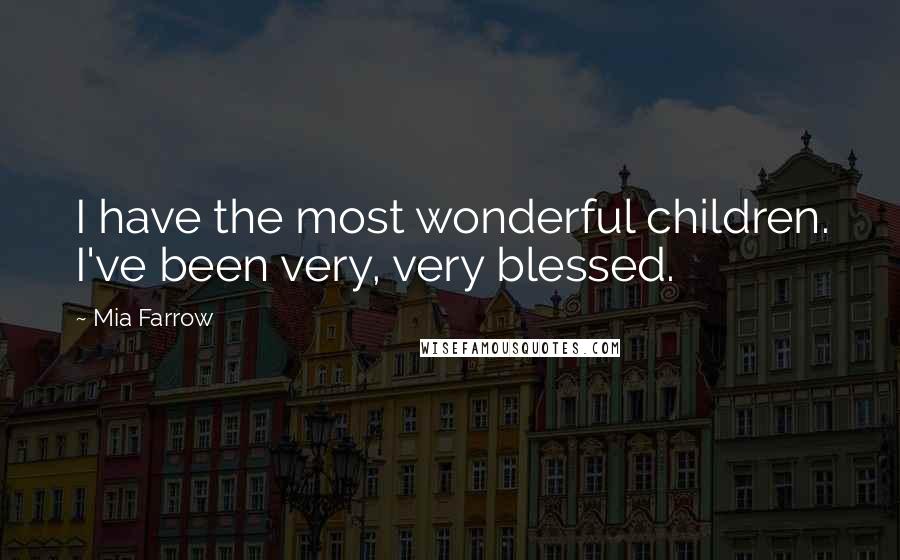 Mia Farrow Quotes: I have the most wonderful children. I've been very, very blessed.