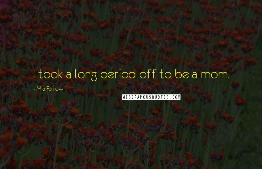 Mia Farrow Quotes: I took a long period off to be a mom.