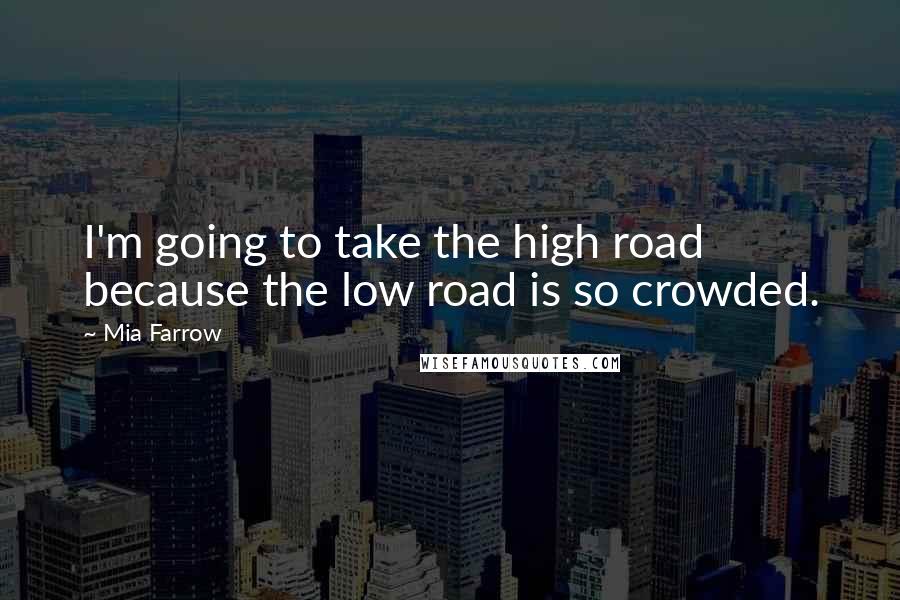 Mia Farrow Quotes: I'm going to take the high road because the low road is so crowded.